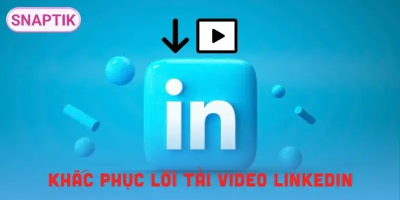 tai-video-linkedin-giai-phap-khi-gap-loi